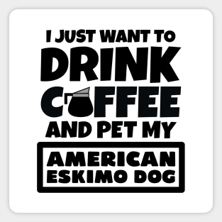 I just want to drink coffee and pet my American Eskimo Dog Magnet